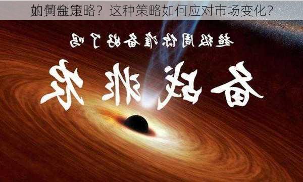 如何制定
的黄金策略？这种策略如何应对市场变化？